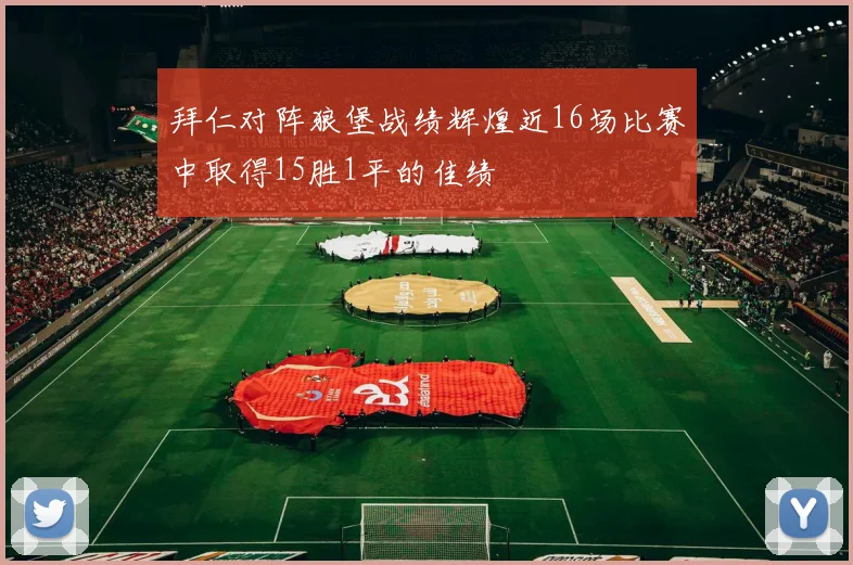 拜仁对阵狼堡战绩辉煌近16场比赛中取得15胜1平的佳绩