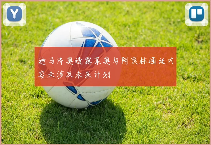 迪马济奥透露莱奥与阿莫林通话内容未涉及未来计划