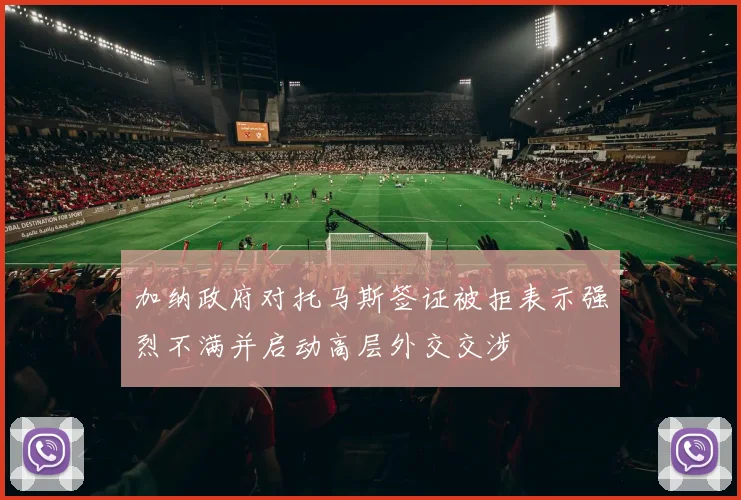 加纳政府对托马斯签证被拒表示强烈不满并启动高层外交交涉
