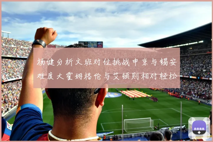 杨健分析文班对位挑战申京与锡安难度大霍姆格伦与艾顿则相对轻松