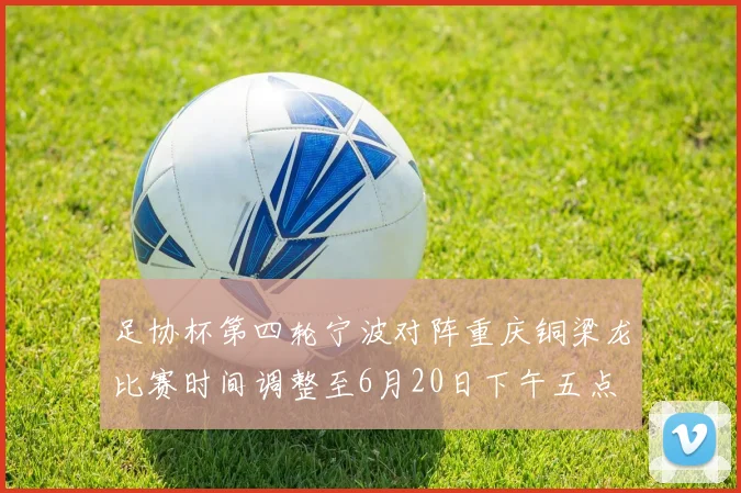 足协杯第四轮宁波对阵重庆铜梁龙比赛时间调整至6月20日下午五点