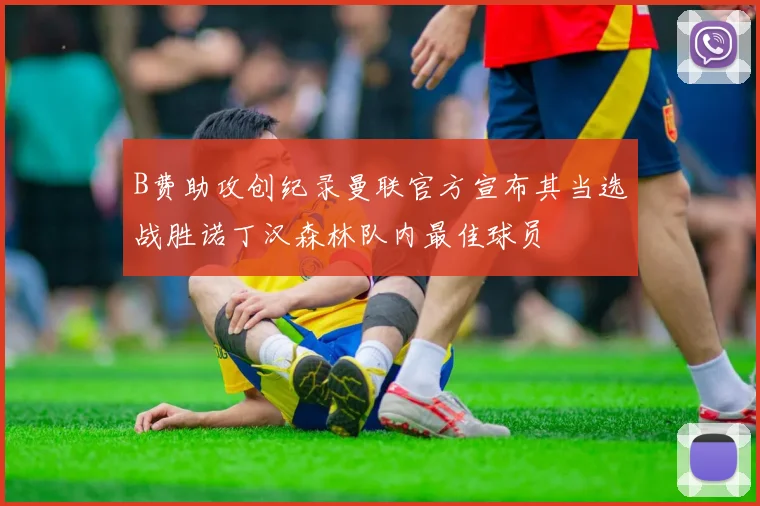 B费助攻创纪录曼联官方宣布其当选战胜诺丁汉森林队内最佳球员