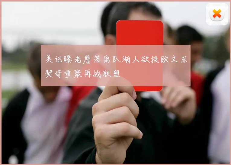 美记曝老詹若离队湖人欲换欧文东契奇重聚再战联盟